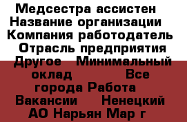 Медсестра-ассистен › Название организации ­ Компания-работодатель › Отрасль предприятия ­ Другое › Минимальный оклад ­ 8 000 - Все города Работа » Вакансии   . Ненецкий АО,Нарьян-Мар г.